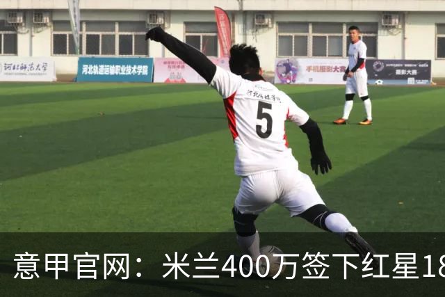 意甲官网：米兰400万签下红星18岁中锋拉泽蒂奇